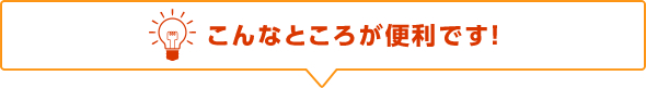 こんなところが便利です！